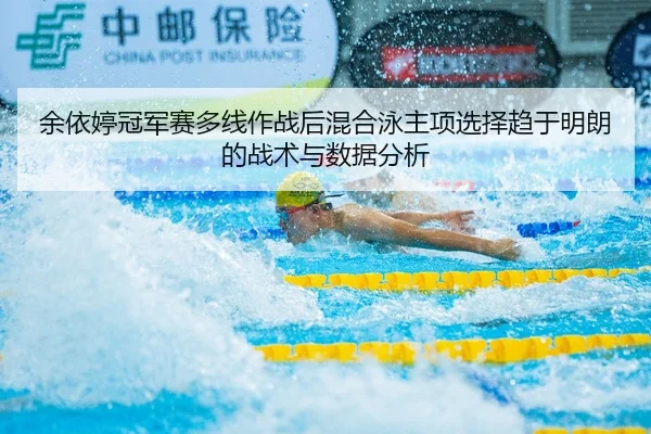 余依婷冠军赛多线作战后混合泳主项选择趋于明朗的战术与数据分析