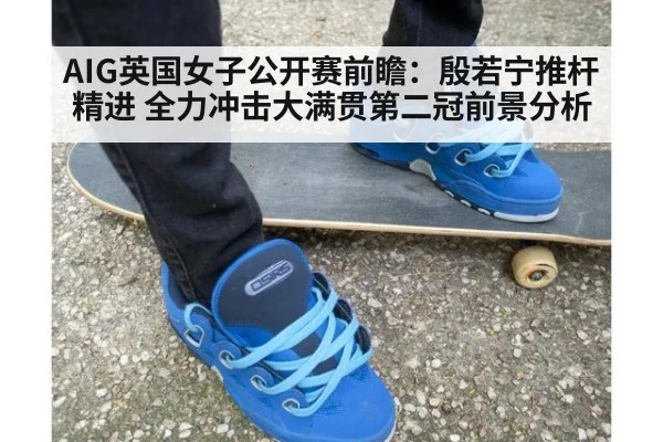 AIG英国女子公开赛前瞻:殷若宁推杆精进 全力冲击大满贯第二冠前景分析
