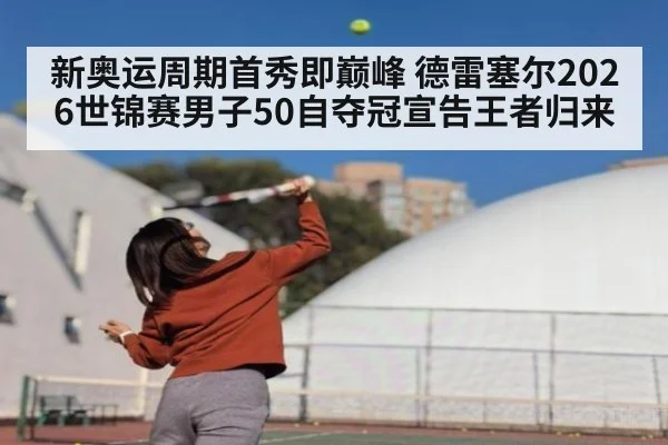 新奥运周期首秀即巅峰 德雷塞尔2026世锦赛男子50自夺冠宣告王者归来