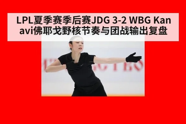 LPL夏季赛季后赛JDG 3-2 WBG Kanavi佛耶戈野核节奏与团战输出复盘