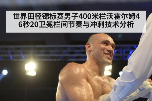 世界田径锦标赛男子400米栏沃霍尔姆46秒20卫冕栏间节奏与冲刺技术分析